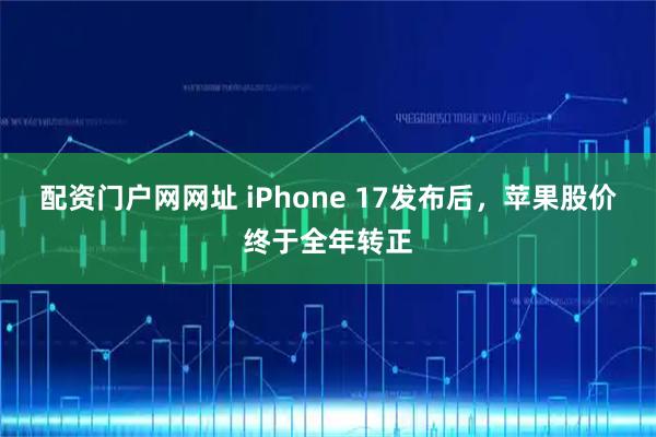 配资门户网网址 iPhone 17发布后，苹果股价终于全年转正