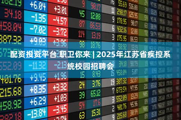 配资投资平台 职卫你来 | 2025年江苏省疾控系统校园招聘会