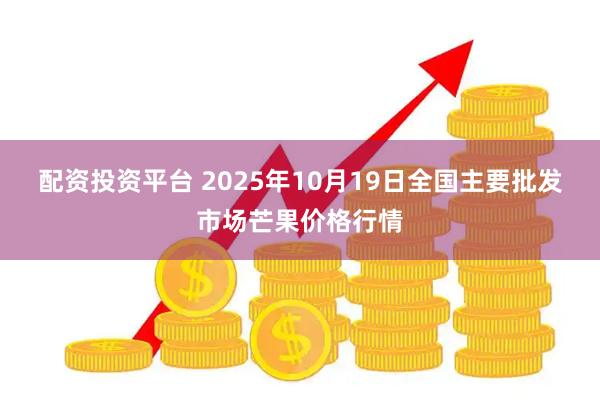 配资投资平台 2025年10月19日全国主要批发市场芒果价格行情