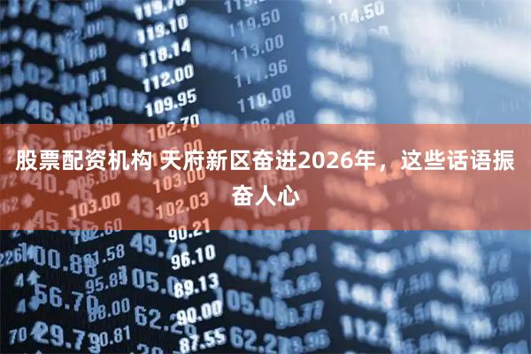 股票配资机构 天府新区奋进2026年，这些话语振奋人心